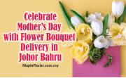 Celebrate Mother’s Day with Flower Bouquet Delivery in Johor Bahru