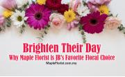 Brighten Their Day: Why Maple Florist is JB’s Favorite Floral Choice