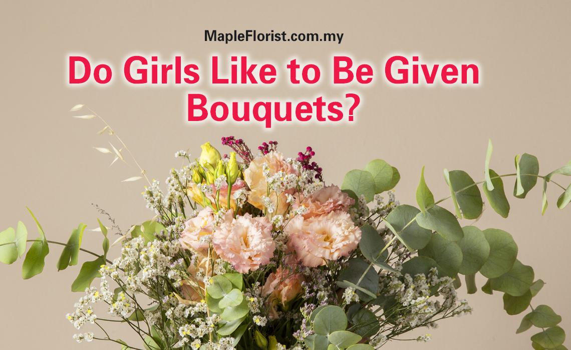 Do Girls Like to Be Given Bouquets? Do Girls Like to Be Given Bouquets?