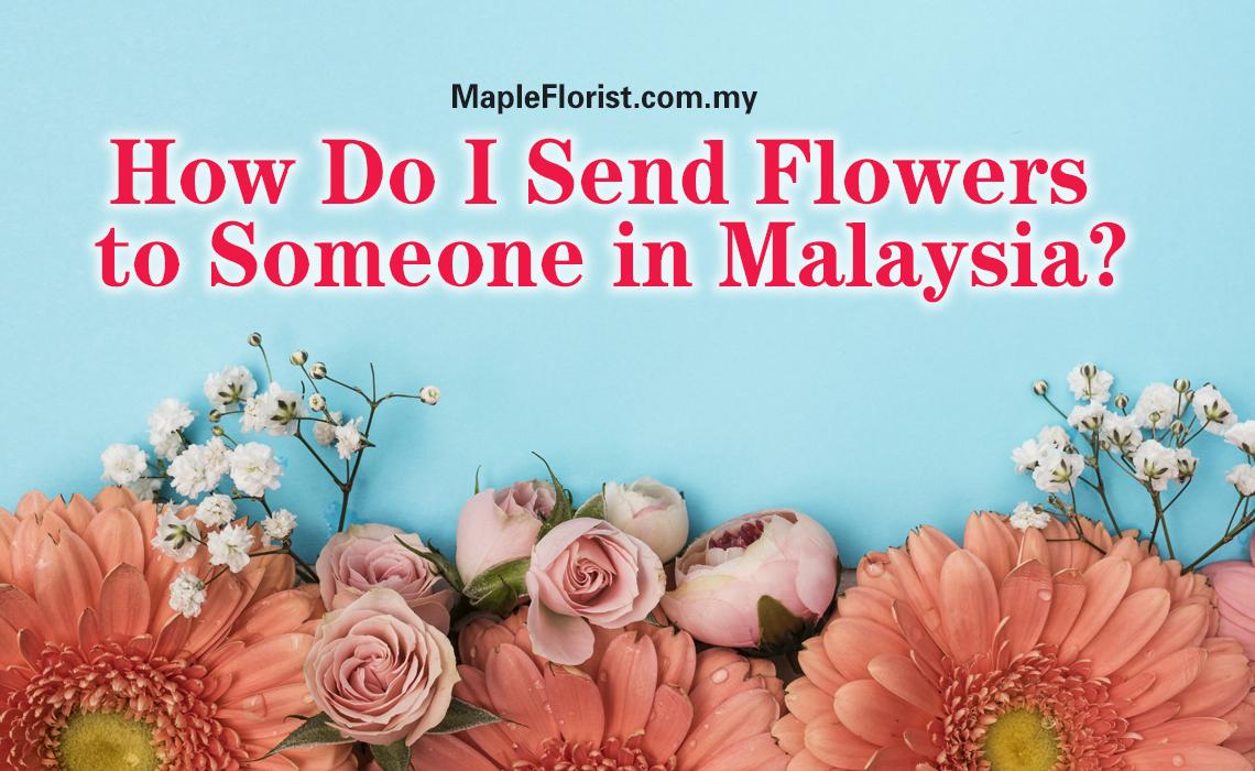 How Do I Send Flowers to Someone in Malaysia? How Do I Send Flowers to Someone in Malaysia?
